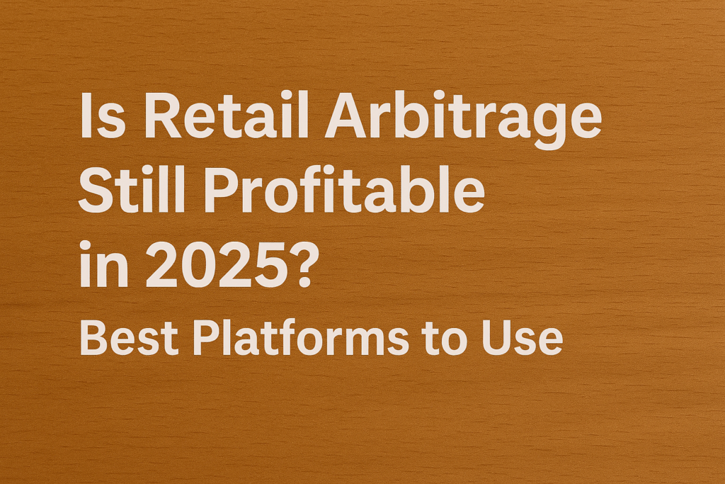 Is Retail Arbitrage Still Profitable in 2025 Best Platforms to Use